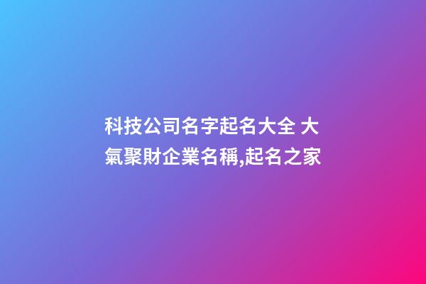 科技公司名字起名大全 大氣聚財企業名稱,起名之家